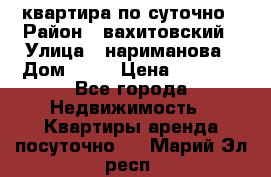 квартира по суточно › Район ­ вахитовский › Улица ­ нариманова › Дом ­ 50 › Цена ­ 2 000 - Все города Недвижимость » Квартиры аренда посуточно   . Марий Эл респ.